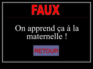 On apprend ça à la
maternelle !
RETOUR
 