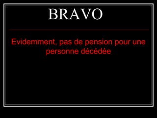 BRAVOBRAVO
Evidemment, pas de pension pour uneEvidemment, pas de pension pour une
personne décédéepersonne décédée
 