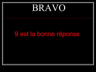 BRAVOBRAVO
9 est la bonne réponse9 est la bonne réponse
 