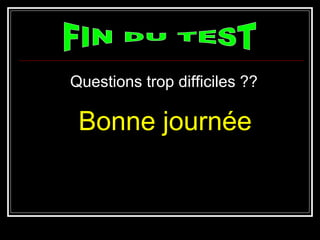 Questions trop difficiles ??Questions trop difficiles ??
Bonne journéeBonne journée
 