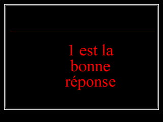 1 est la1 est la
bonnebonne
réponseréponse
 
