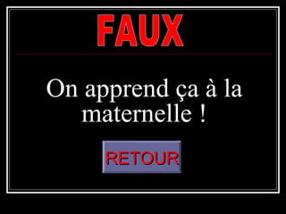 On apprend ça à la
maternelle !
RETOURRETOUR
 