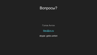 Вопросы?
Голов Антон
lilac@cn.ru
skype: golov.anton
 
