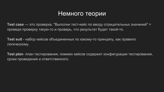 Немного теории
Test case — это проверка. "Выполни тест-кейс по вводу отрицательных значений" =
проведи проверку такую-то и проверь, что результат будет такой-то.
Test suit - набор кейсов объединенных по какому-то принципу, как правило
логическому.
Test plan- план тестирования, помимо кейсов содержит конфигурации тестирования,
сроки проведения и ответственного.
 