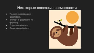 Некоторые полезные возможности
● Импорт из файла или
googledocs.
● Экспорт в googledocs по
формату
● Подготовка test run
● Выполнение test run
 