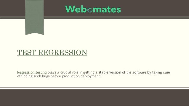 TEST REGRESSION
Regression testing plays a crucial role in getting a stable version of the software by taking care
of finding such bugs before production deployment.
 