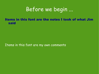 Before we begin ...
Items in this font are the notes I took of what Jim
  said




Items in this font are my own comments
 