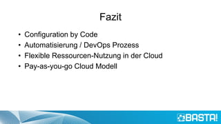 Fazit
• Configuration by Code
• Automatisierung / DevOps Prozess
• Flexible Ressourcen-Nutzung in der Cloud
• Pay-as-you-go Cloud Modell
 