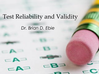Test Reliability and Validity
Dr. Brian D. Ebie
 