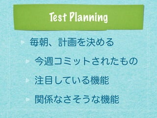 Test Planning
毎朝、計画を決める
今週コミットされたもの
注目している機能
関係なさそうな機能
 