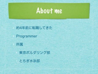 About me
約4年前に転職してきた
Programmer
所属
東京ボルダリング部
とちぎ水泳部
 