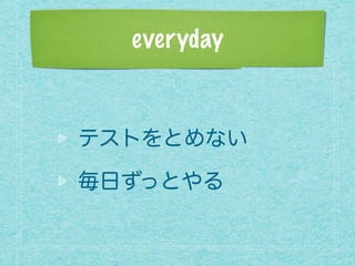 everyday
テストをとめない
毎日ずっとやる
 