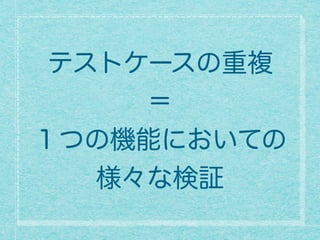 テストケースの重複
＝
１つの機能においての
様々な検証
 