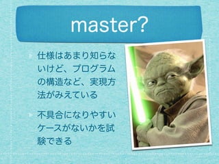 master?
仕様はあまり知らな
いけど、プログラム
の構造など、実現方
法がみえている
不具合になりやすい
ケースがないかを試
験できる
 