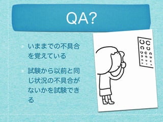 QA?
いままでの不具合
を覚えている
試験から以前と同
じ状況の不具合が
ないかを試験でき
る
 