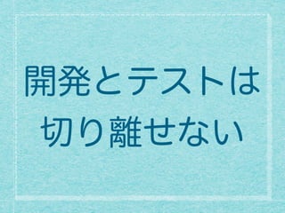 開発とテストは
切り離せない
 