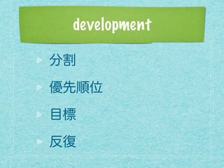 development
分割
優先順位
目標
反復
 