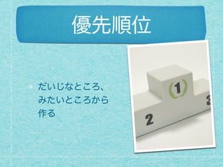 優先順位
だいじなところ、
みたいところから
作る
 