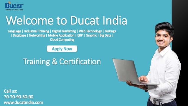 Welcome to Ducat India
Language | Industrial Training | Digital Marketing | Web Technology | Testing+
| Database | Networking | Mobile Application | ERP | Graphic | Big Data |
Cloud Computing
Apply Now
Training & Certification
Call us:
70-70-90-50-90
www.ducatindia.com
 