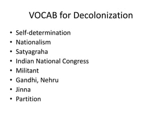 VOCAB for Decolonization
• Self-determination
• Nationalism
• Satyagraha
• Indian National Congress
• Militant
• Gandhi, Nehru
• Jinna
• Partition
 