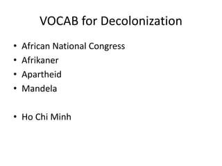 VOCAB for Decolonization
• African National Congress
• Afrikaner
• Apartheid
• Mandela
• Ho Chi Minh
 