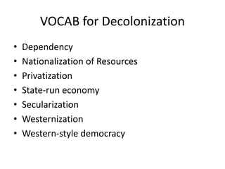 VOCAB for Decolonization
• Dependency
• Nationalization of Resources
• Privatization
• State-run economy
• Secularization
• Westernization
• Western-style democracy
 