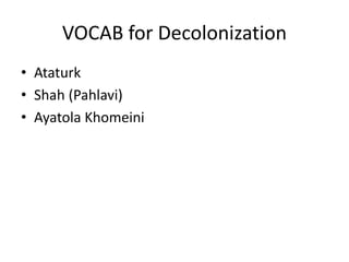 VOCAB for Decolonization
• Ataturk
• Shah (Pahlavi)
• Ayatola Khomeini
 