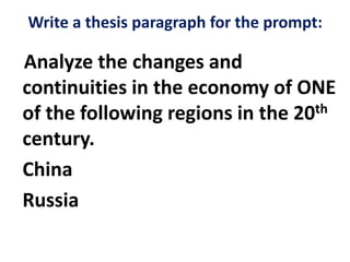 Write a thesis paragraph for the prompt:
Analyze the changes and
continuities in the economy of ONE
of the following regions in the 20th
century.
China
Russia
 