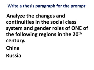 Write a thesis paragraph for the prompt:
Analyze the changes and
continuities in the social class
system and gender roles of ONE of
the following regions in the 20th
century.
China
Russia
 