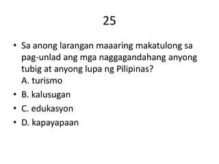25
• Sa anong larangan maaaring makatulong sa
pag-unlad ang mga naggagandahang anyong
tubig at anyong lupa ng Pilipinas?
A. turismo
• B. kalusugan
• C. edukasyon
• D. kapayapaan
 