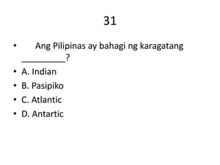 31
• Ang Pilipinas ay bahagi ng karagatang
_________?
• A. Indian
• B. Pasipiko
• C. Atlantic
• D. Antartic
 