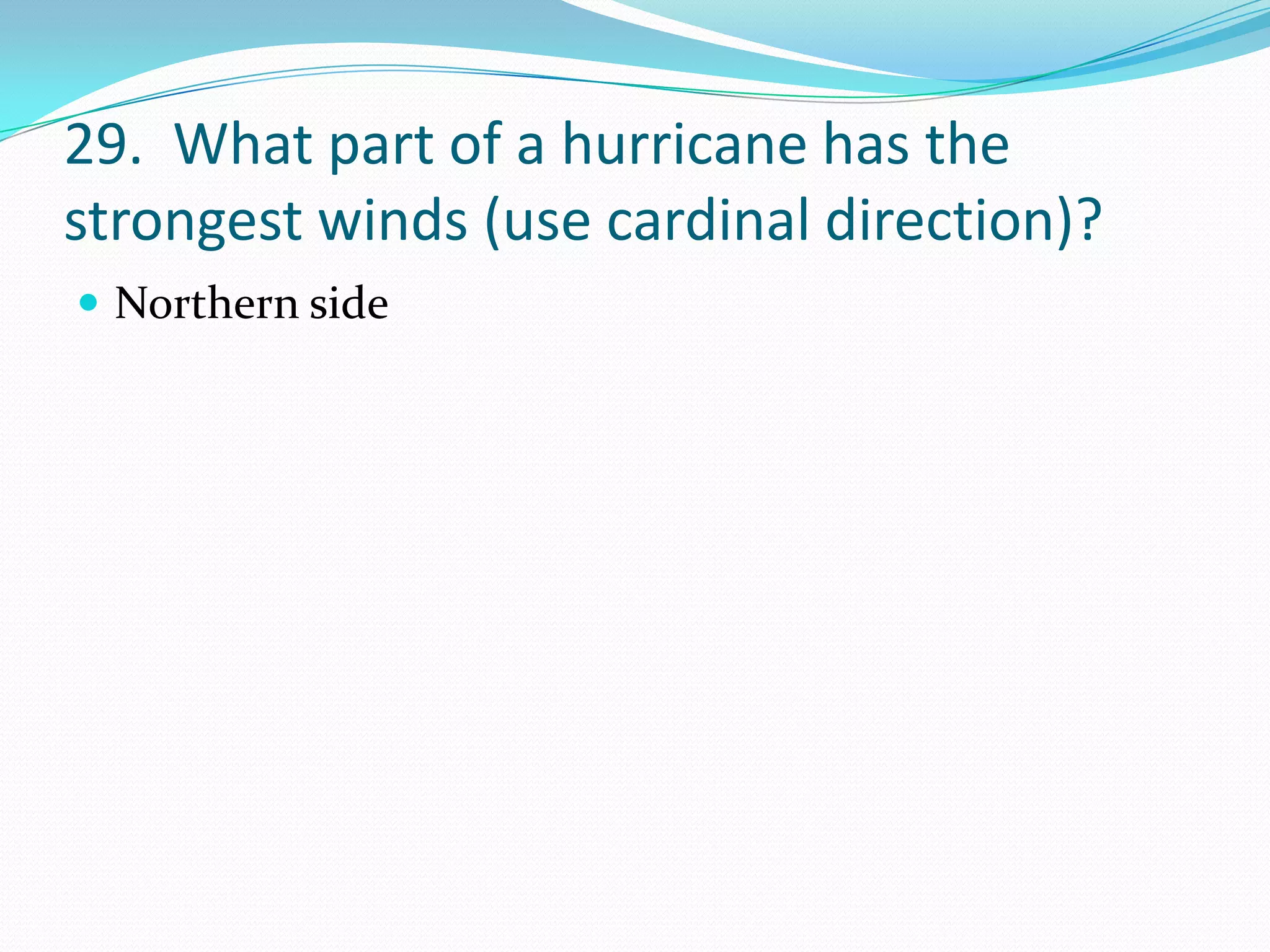 29. What part of a hurricane has the
strongest winds (use cardinal direction)?
 Northern side
 