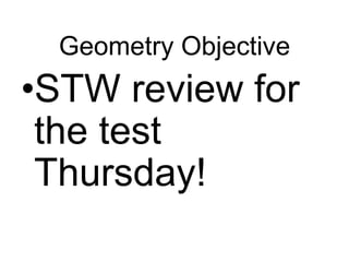 Geometry Objective

•STW review for
the test
Thursday!

 