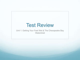 Test Review
Unit 1: Getting Your Feet Wet & The Chesapeake Bay
                      Watershed
 