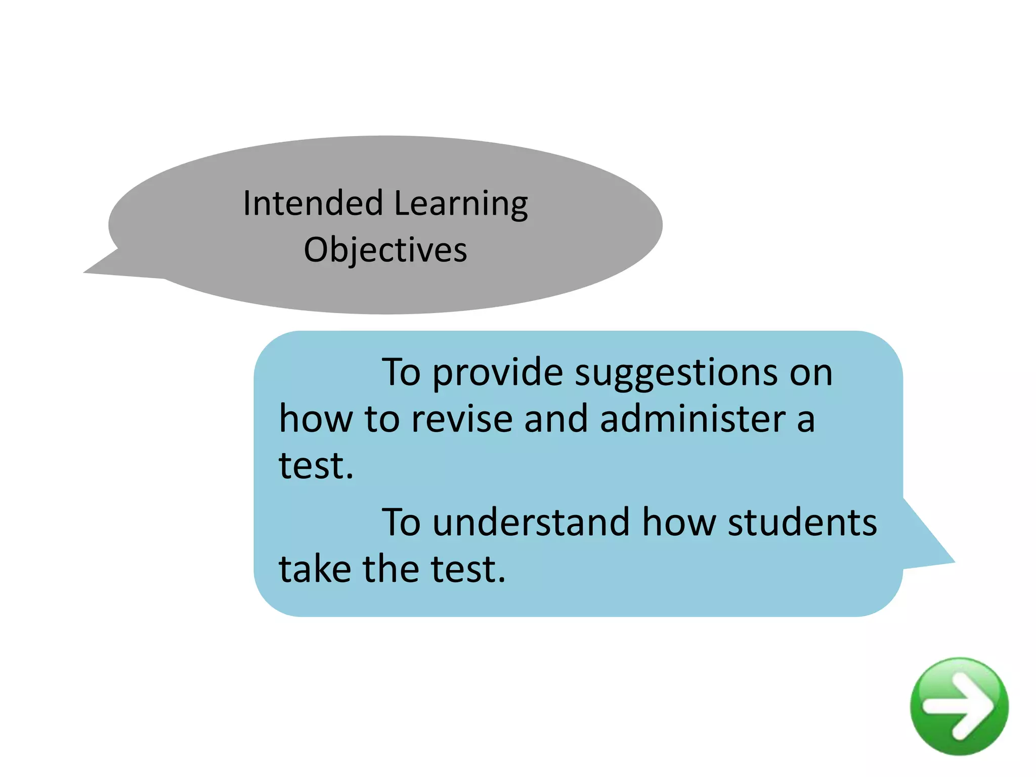 Intended Learning
Objectives
To provide suggestions on
how to revise and administer a
test.
To understand how students
take the test.
 
