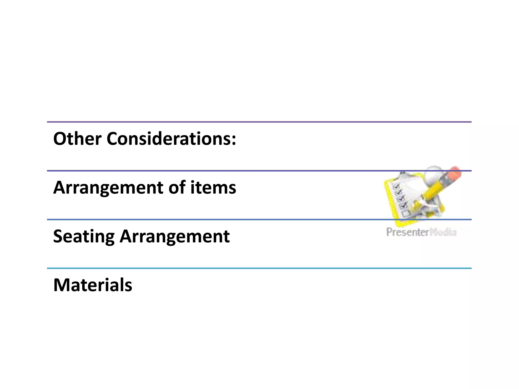 Other Considerations:
Arrangement of items
Seating Arrangement
Materials
 