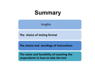 Summary
Insights
The choice of testing format
The choice and wordings of instructions
The value and feasibility of coaching the
respondents in how to take the test
 