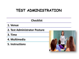 TEST ADMINISTRATION
Checklist
1. Venue
2. Test Administrator Posture
3. Time
4. Multimedia
5. Instructions
 