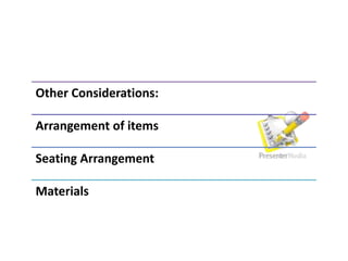 Other Considerations:
Arrangement of items
Seating Arrangement
Materials
 