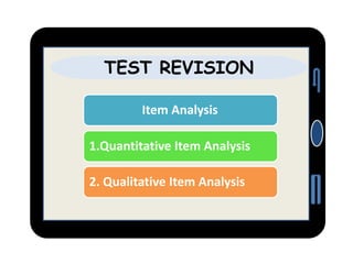 TEST REVISION
Item Analysis
1.Quantitative Item Analysis
2. Qualitative Item Analysis
 