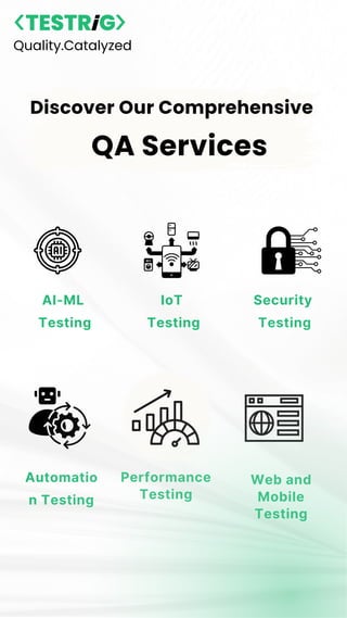 Discover Our Comprehensive
QA Services
IoT
Testing
AI-ML
Testing
Security
Testing
Performance
Testing
Automatio
n Testing
Web and
Mobile
Testing
Quality.Catalyzed
 