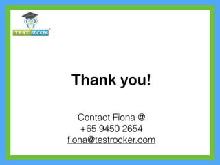 Thank you!
Contact Fiona @
+65 9450 2654
ﬁona@testrocker.com
 