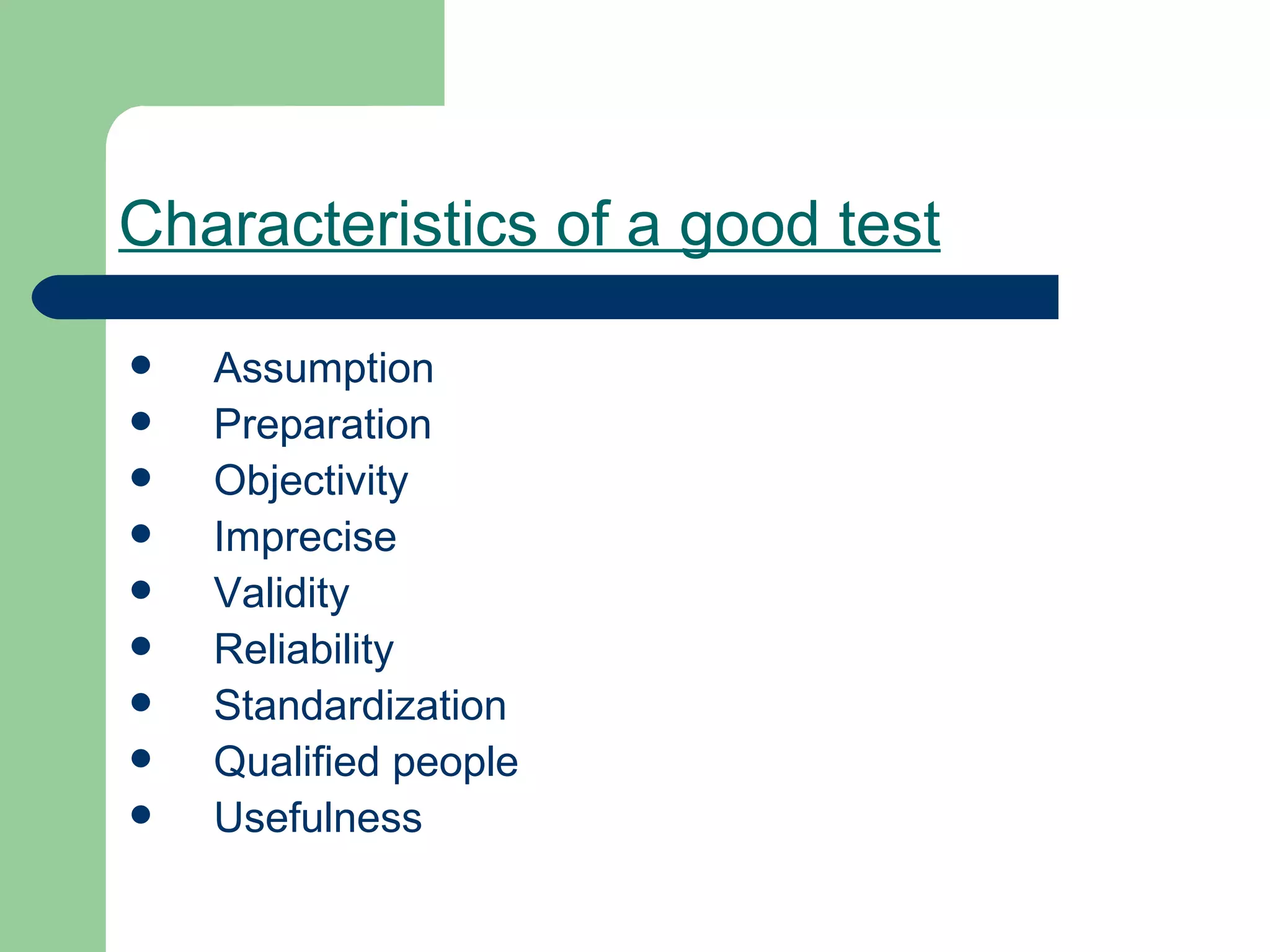 Characteristics of a good test Assumption Preparation Objectivity Imprecise Validity Reliability Standardization Qualified people Usefulness 