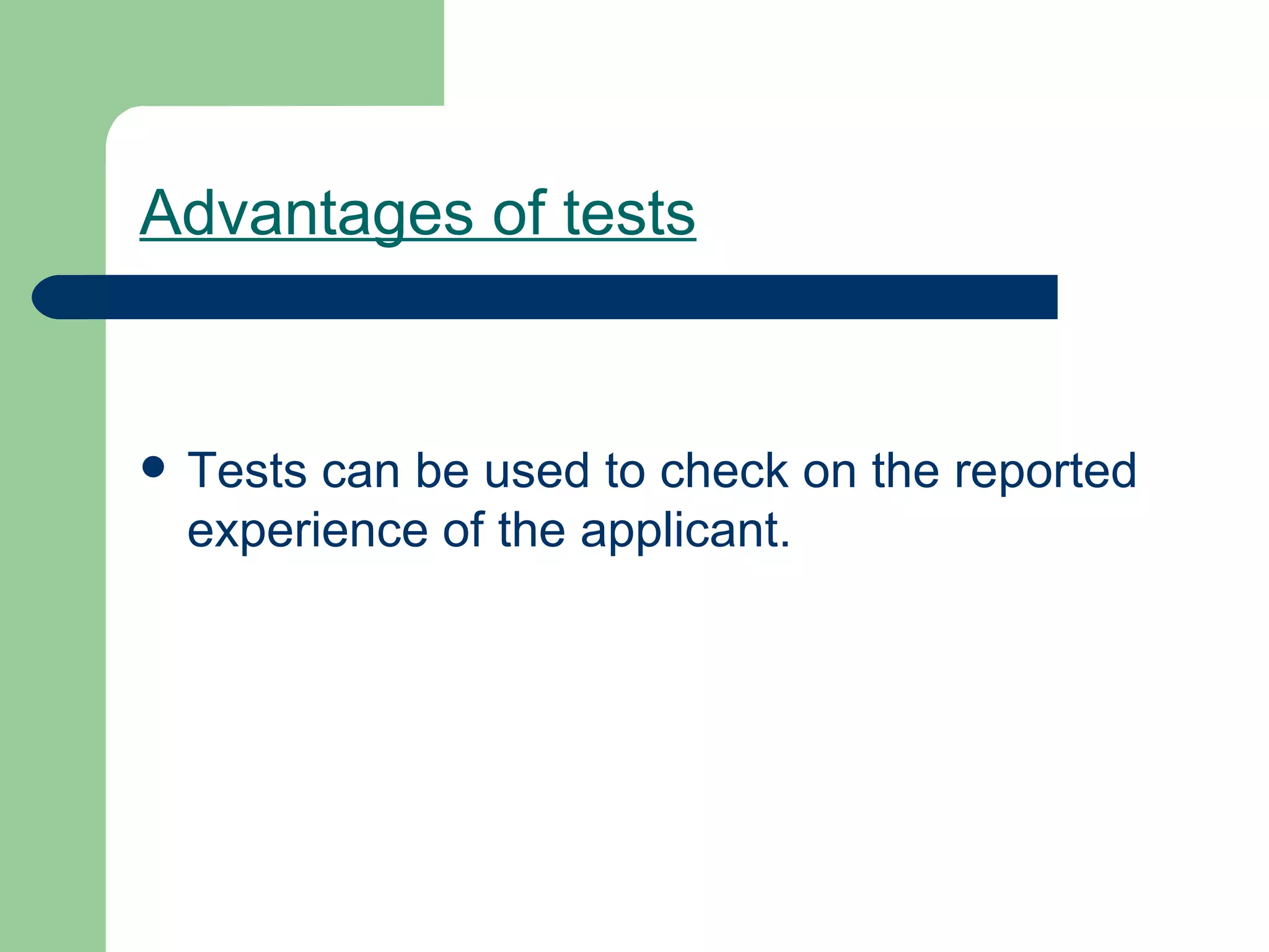 Advantages of tests Tests can be used to check on the reported experience of the applicant. 
