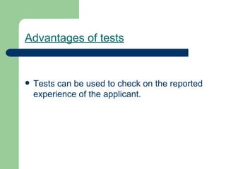 Advantages of tests Tests can be used to check on the reported experience of the applicant. 