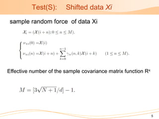 Test(S):      Shifted data Xi
 sample random force of data Xi




Effective number of the sample covariance matrix function Rx




                                                               5
 