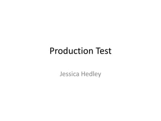 Production Test
Jessica Hedley

 