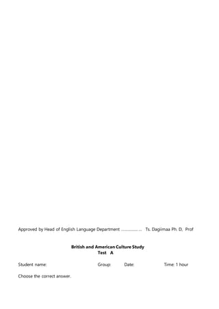Approved by Head of English Language Department …………… … Ts. Dagiimaa Ph. D, Prof
British and American Culture Study
Test A
Student name: Group: Date: Time: 1 hour
Choose the correct answer.
 