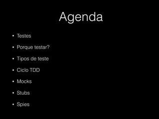 Agenda
• Testes
• Porque testar?
• Tipos de teste
• Ciclo TDD
• Mocks
• Stubs
• Spies
 