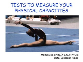 TESTS TO MEASURE YOUR
PHYSICAL CAPACITIES
MERCEDES GARCÍA CALATAYUD
Dpto. Educación Física
 